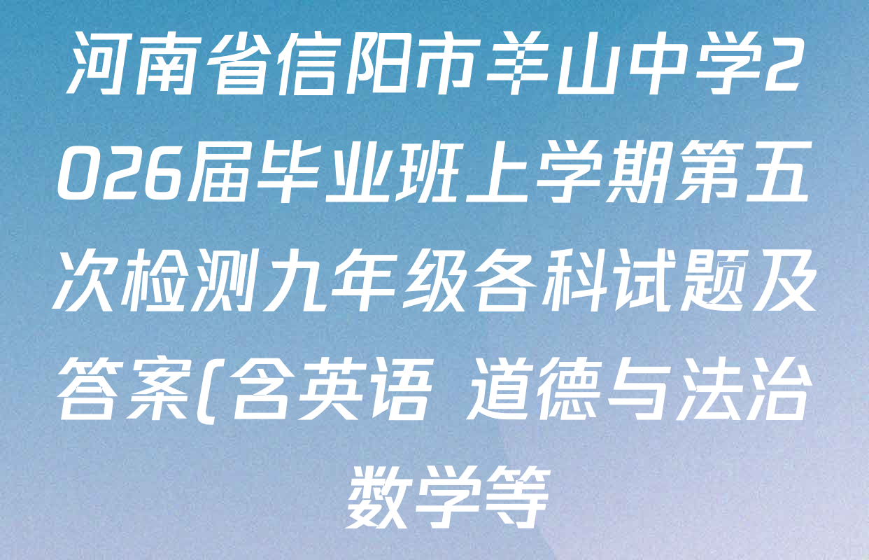 河南省信阳市羊山中学2026届毕业班上学期第五次检测九年级各科试题及答案(含英语 道德与法治 数学等) 河南省信阳市羊山中学2026届毕业班上学期第五次检测九年级各科试题及答案(含英语 道德与法治 数学等)